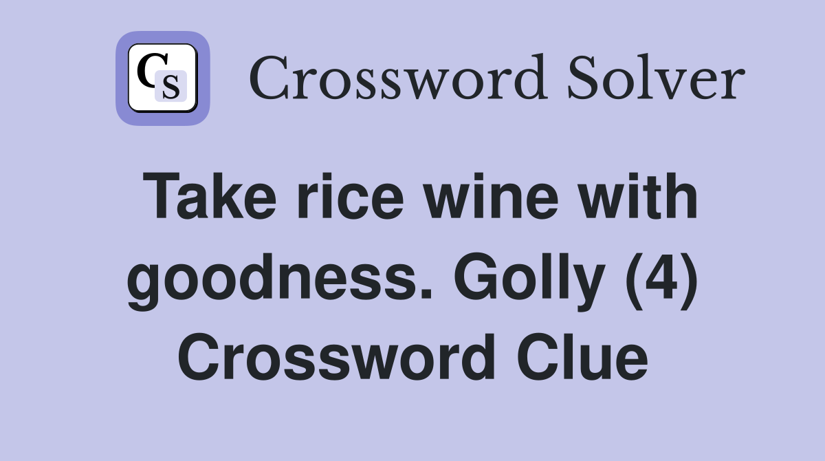 Take rice wine with goodness. Golly (4) Crossword Clue