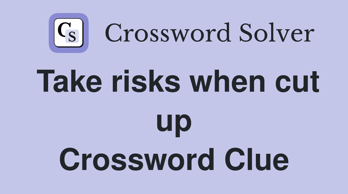 Take risks when cut up Crossword Clue