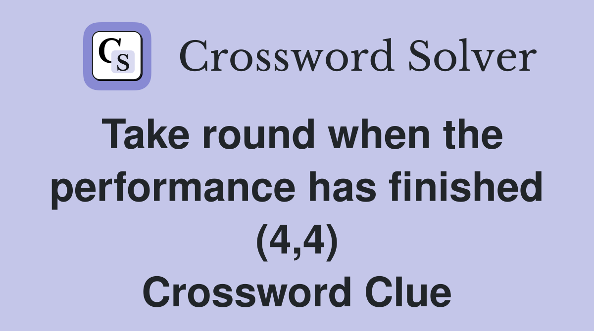 Take round when the performance has finished (4,4) Crossword Clue