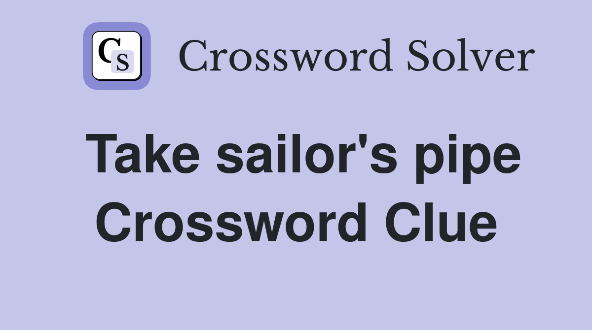 Take sailor's pipe Crossword Clue