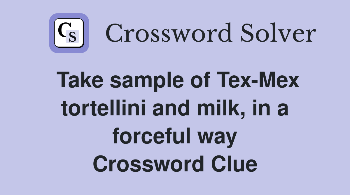 Take sample of Tex-Mex tortellini and milk, in a forceful way Crossword Clue