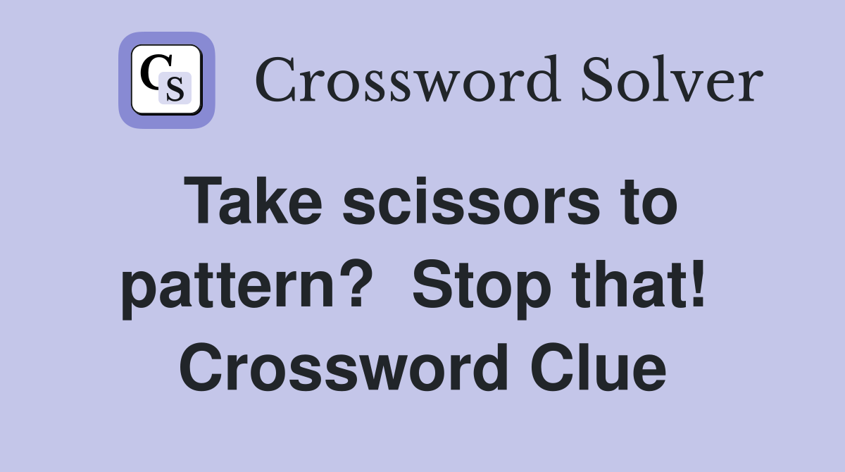 Take scissors to pattern?  Stop that!  Crossword Clue