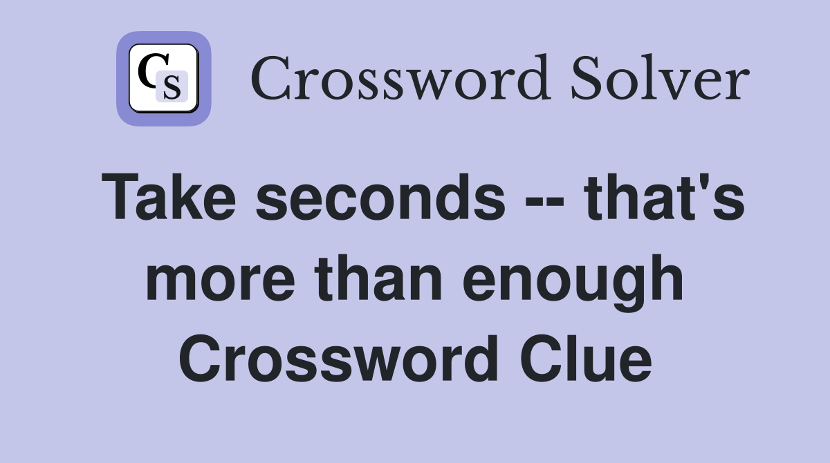 Take seconds -- that's more than enough Crossword Clue