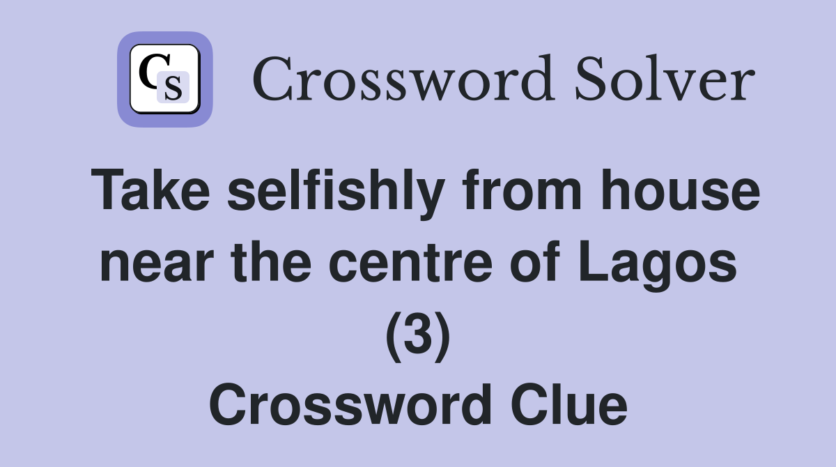 Take selfishly from house near the centre of Lagos (3) Crossword Clue