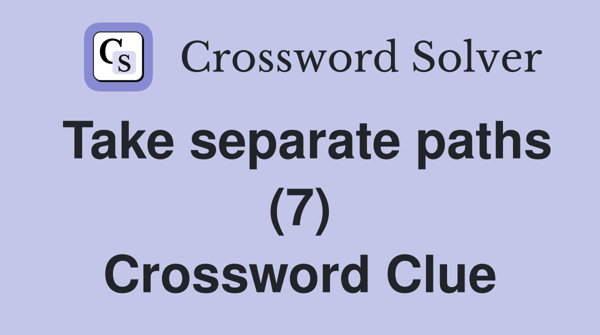 Take separate paths (7) Crossword Clue