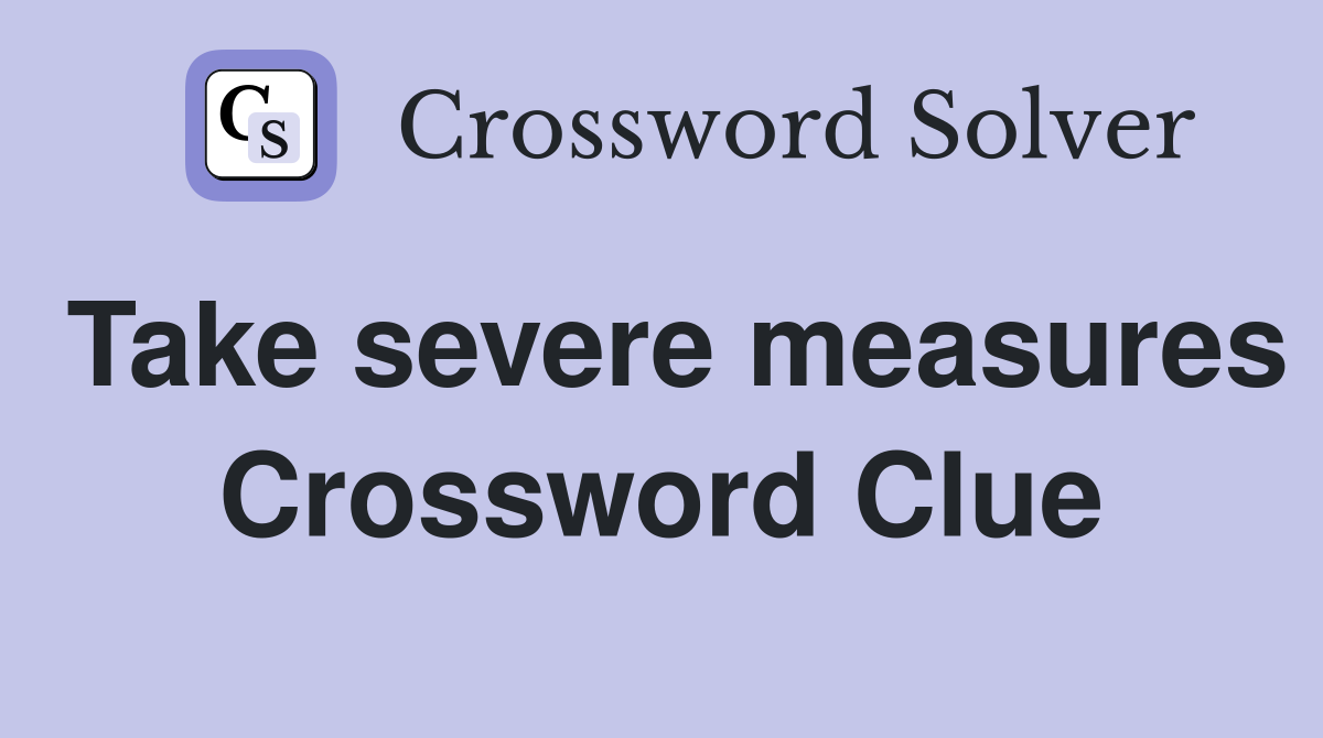 Take severe measures Crossword Clue