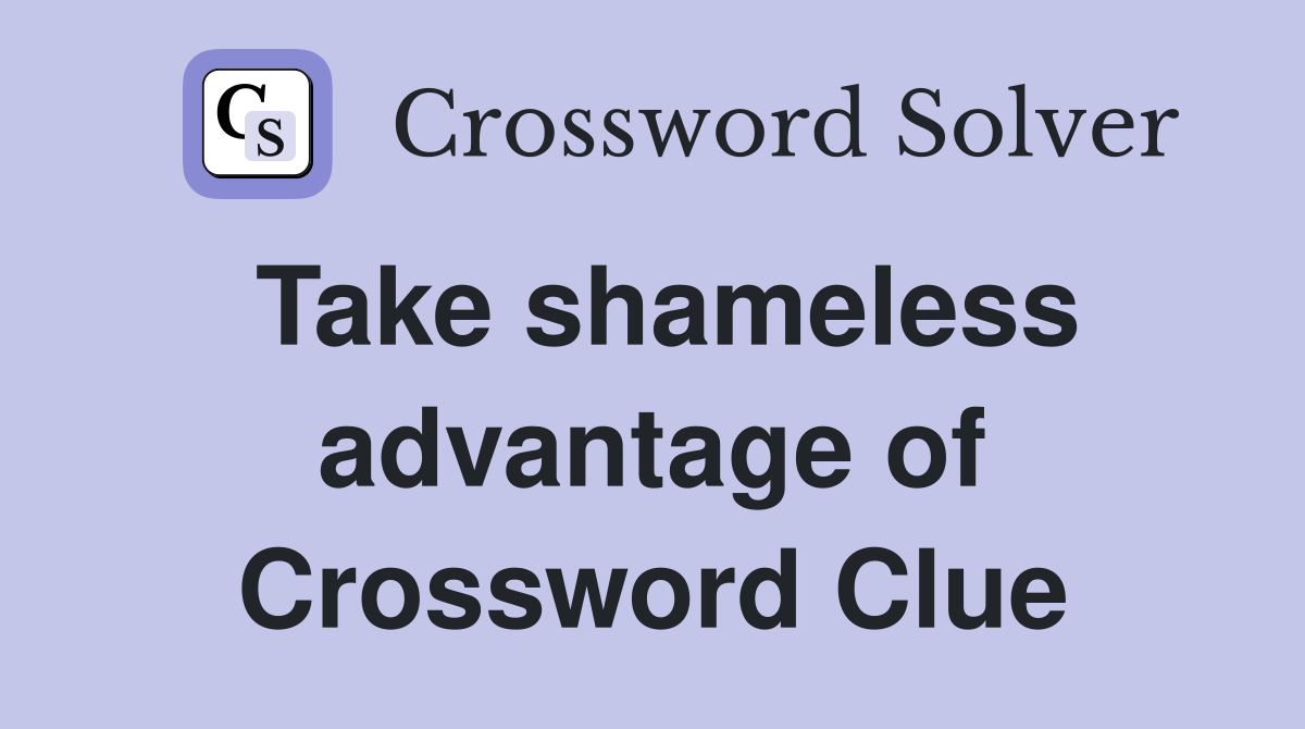 Take shameless advantage of Crossword Clue
