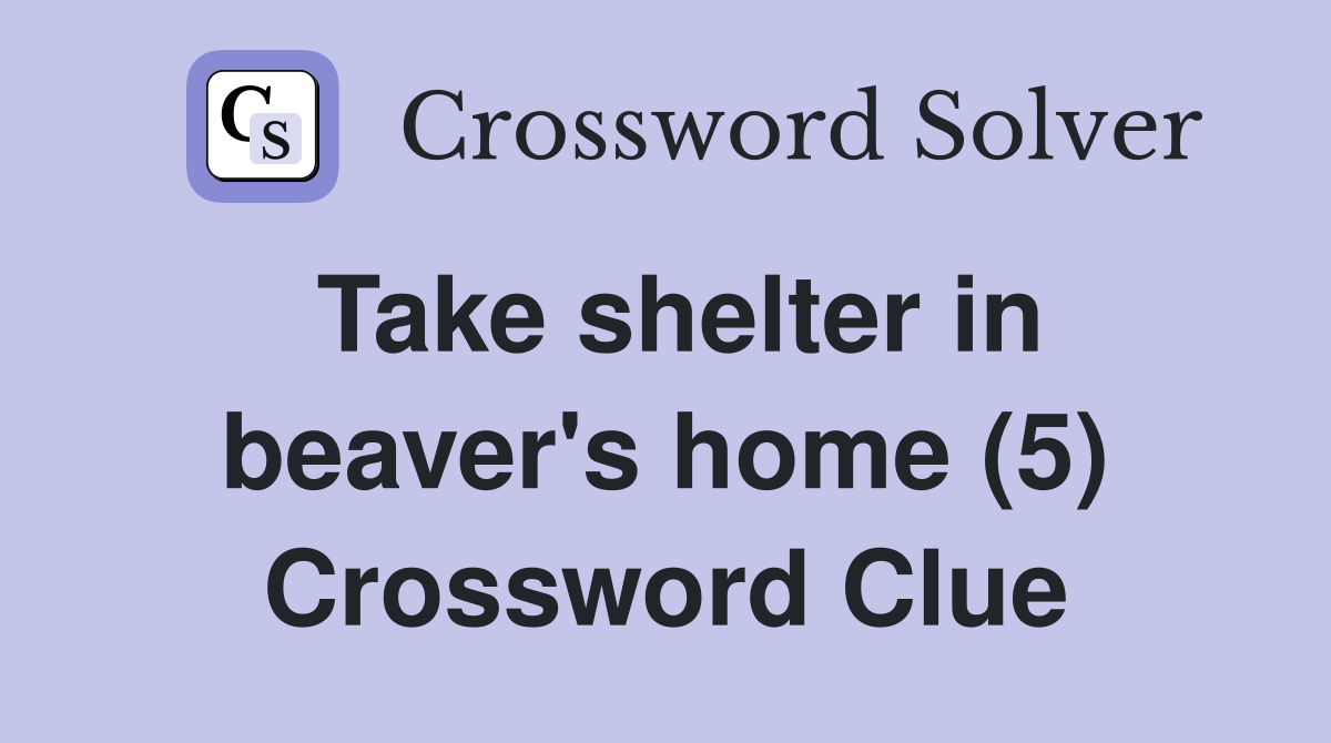 Take shelter in beaver's home (5) Crossword Clue