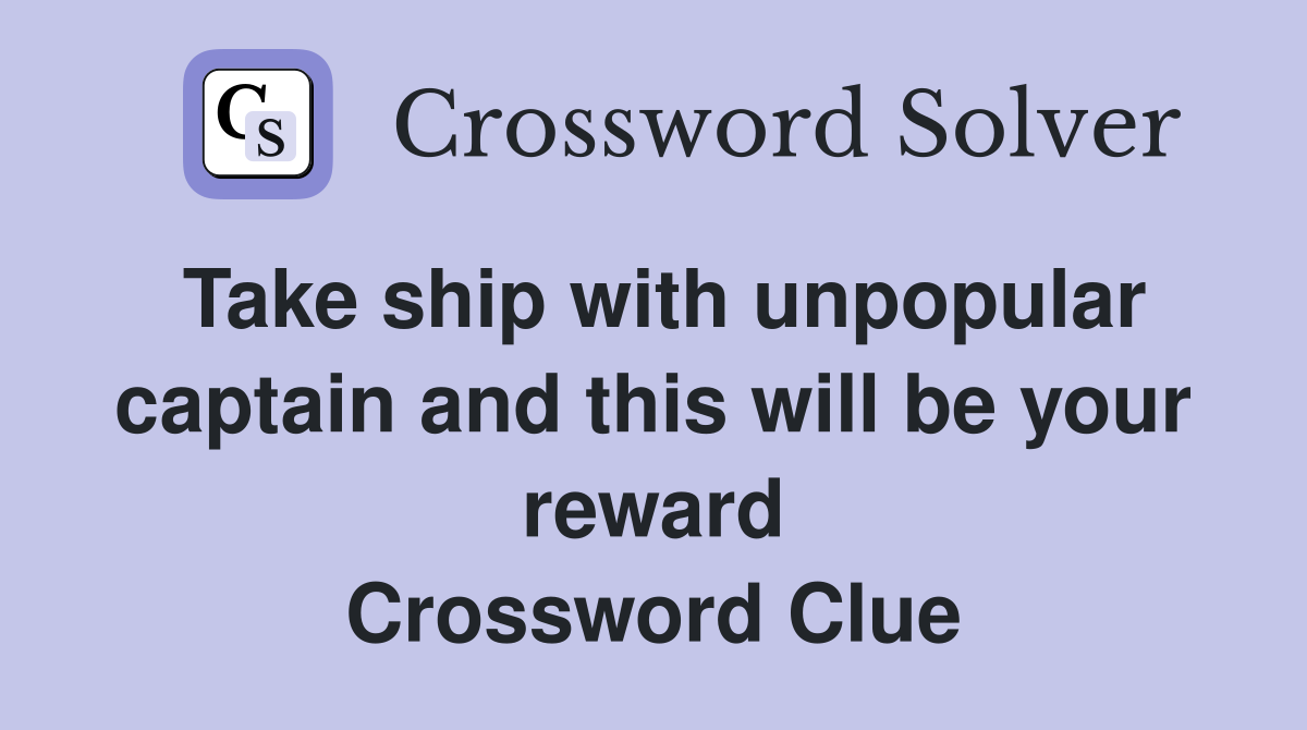 Take ship with unpopular captain and this will be your reward Crossword Clue