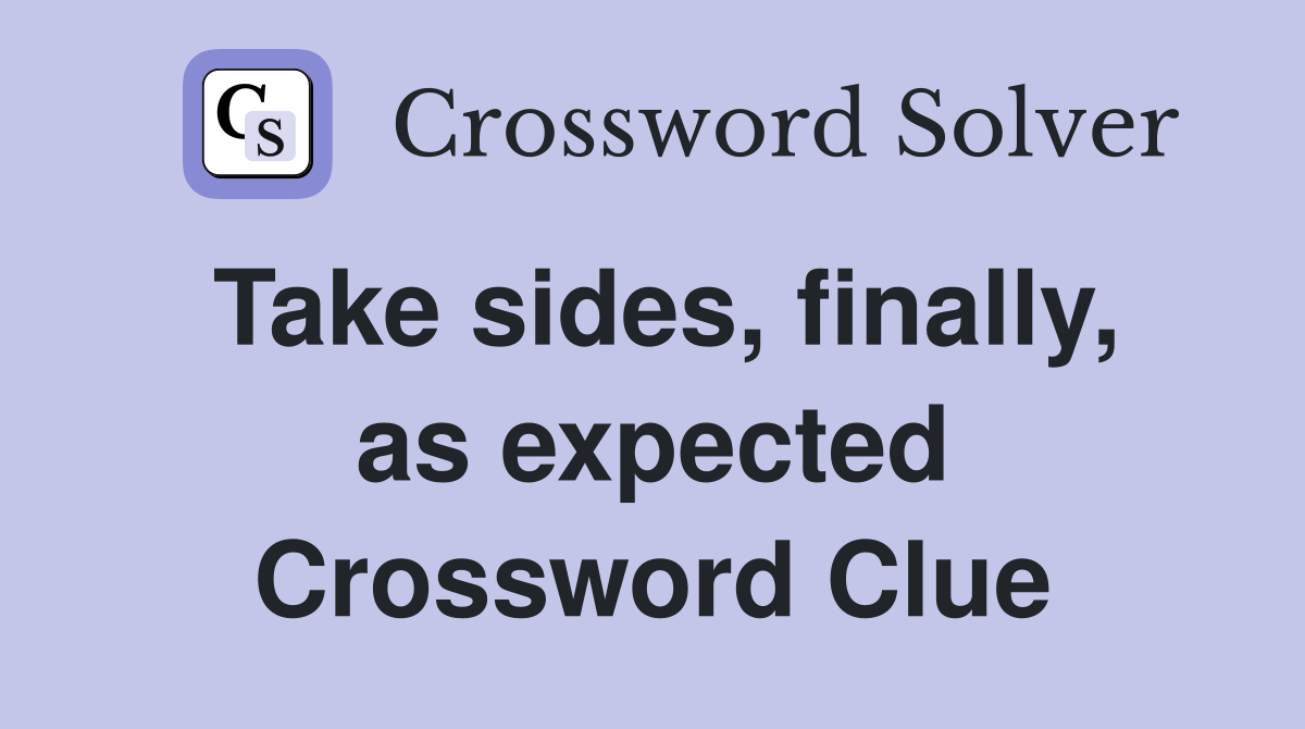 Take sides, finally, as expected Crossword Clue
