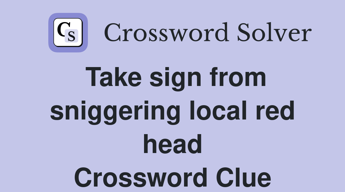 Take sign from sniggering local red head Crossword Clue