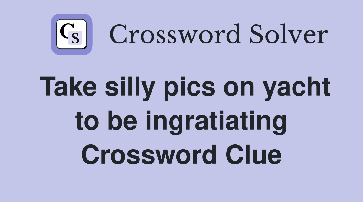 Take silly pics on yacht to be ingratiating Crossword Clue