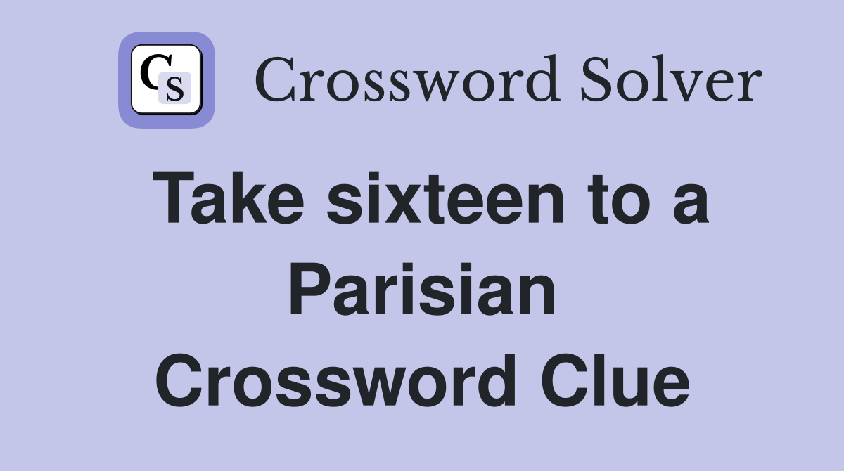 Take sixteen to a Parisian Crossword Clue
