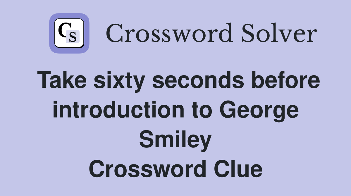 Take sixty seconds before introduction to George Smiley Crossword Clue