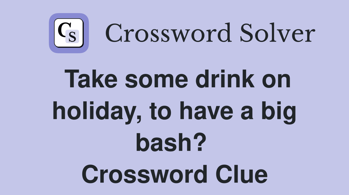 Take some drink on holiday, to have a big bash?  Crossword Clue