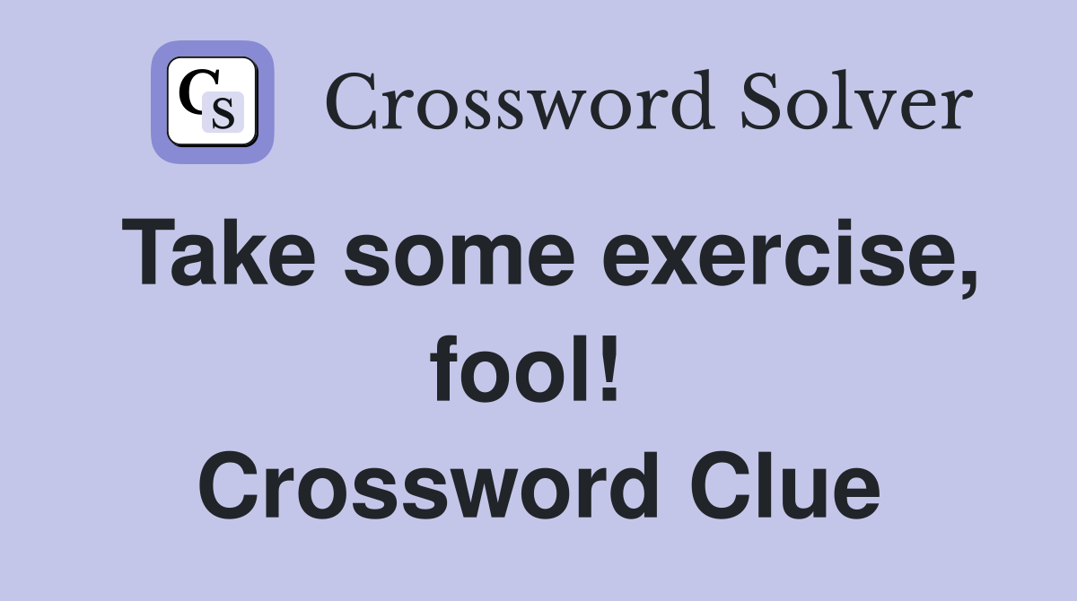 Take some exercise, fool!  Crossword Clue