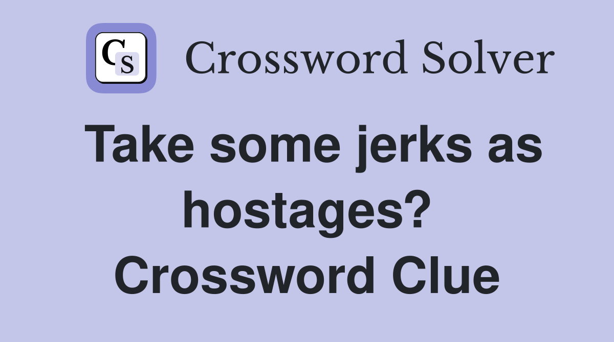 Take some jerks as hostages? Crossword Clue