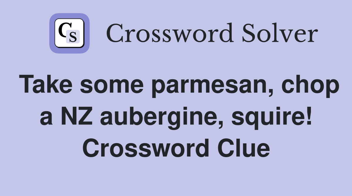 Take some parmesan, chop a NZ aubergine, squire! Crossword Clue