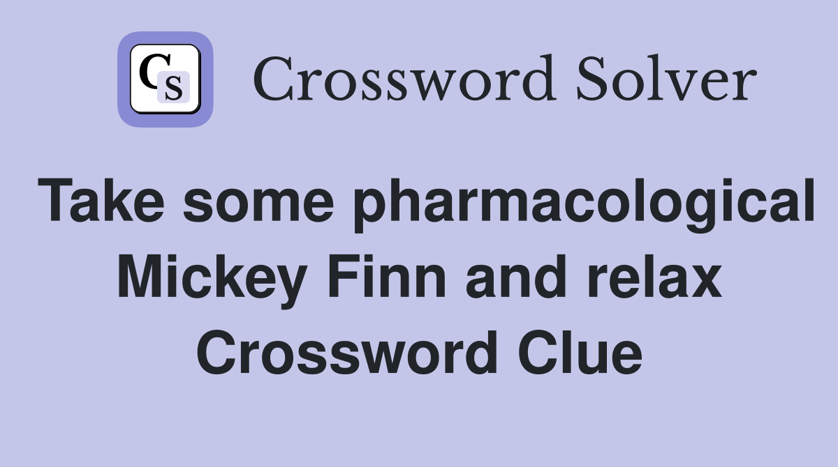 Take some pharmacological Mickey Finn and relax Crossword Clue