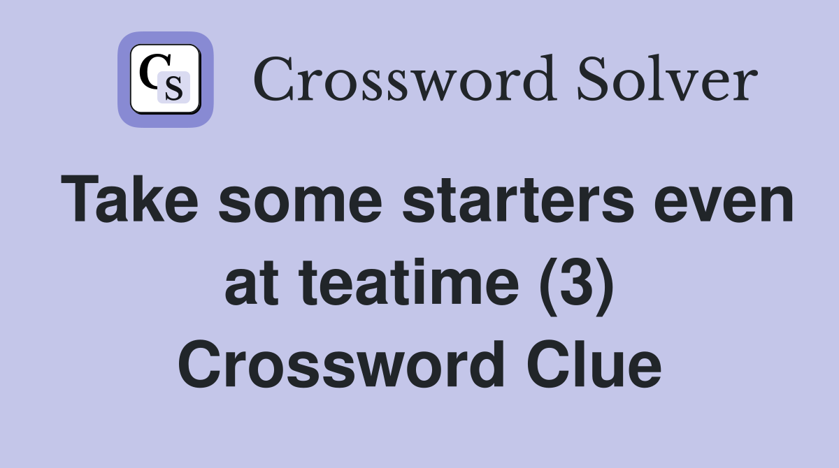 Take some starters even at teatime (3) Crossword Clue