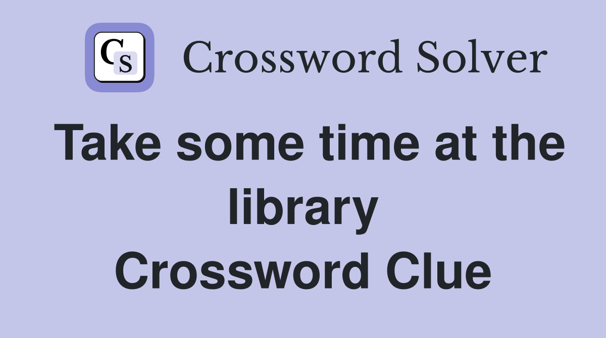 Take some time at the library Crossword Clue