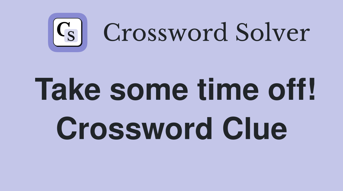 Take some time off! Crossword Clue