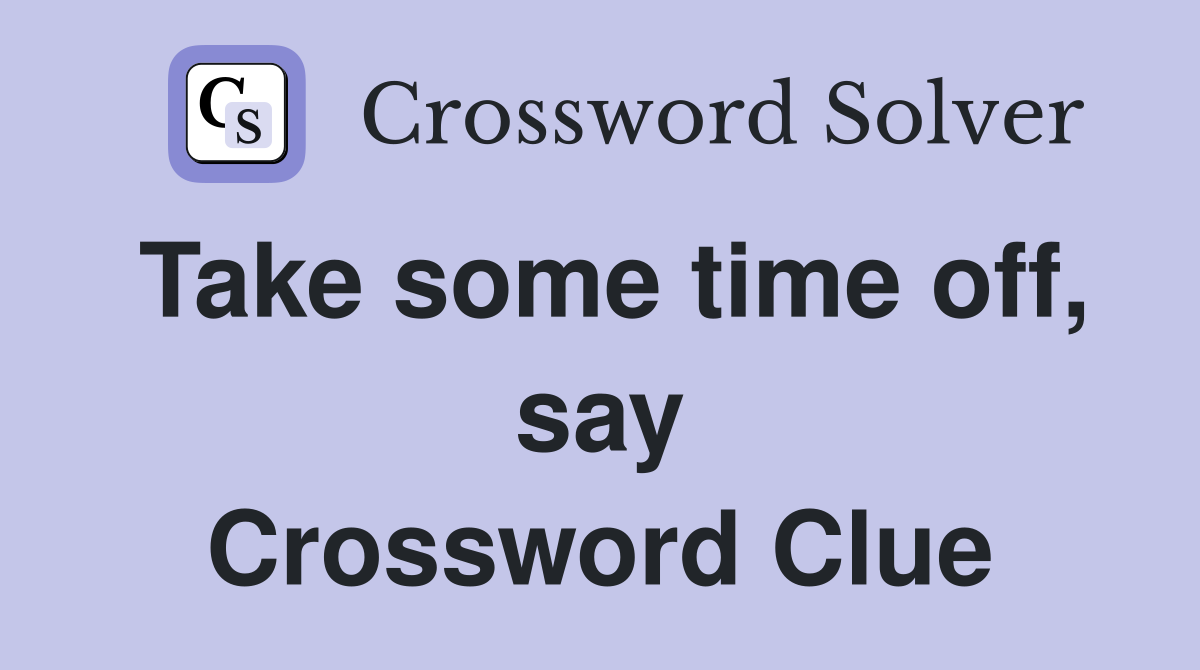 Take some time off, say Crossword Clue