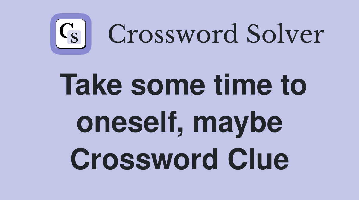 Take some time to oneself, maybe Crossword Clue