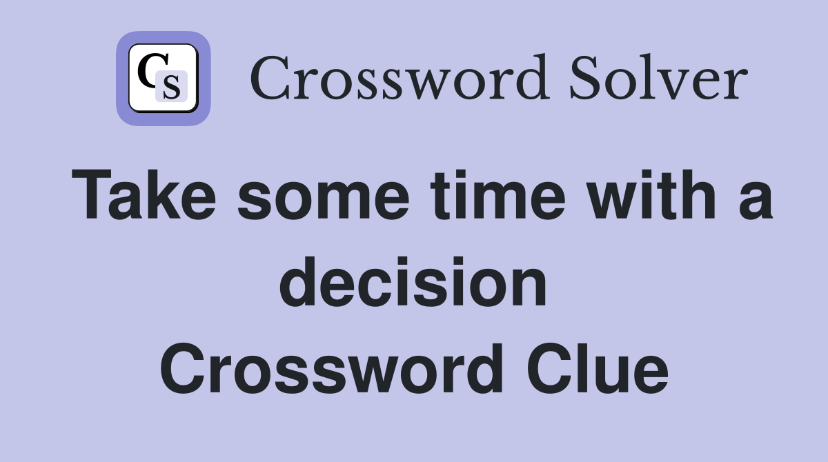 Take some time with a decision Crossword Clue