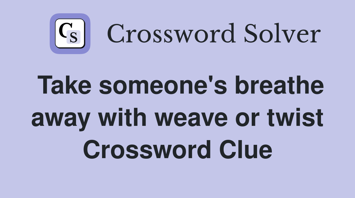 Take someone's breathe away with weave or twist Crossword Clue