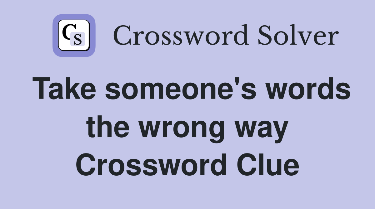 Take someone's words the wrong way Crossword Clue