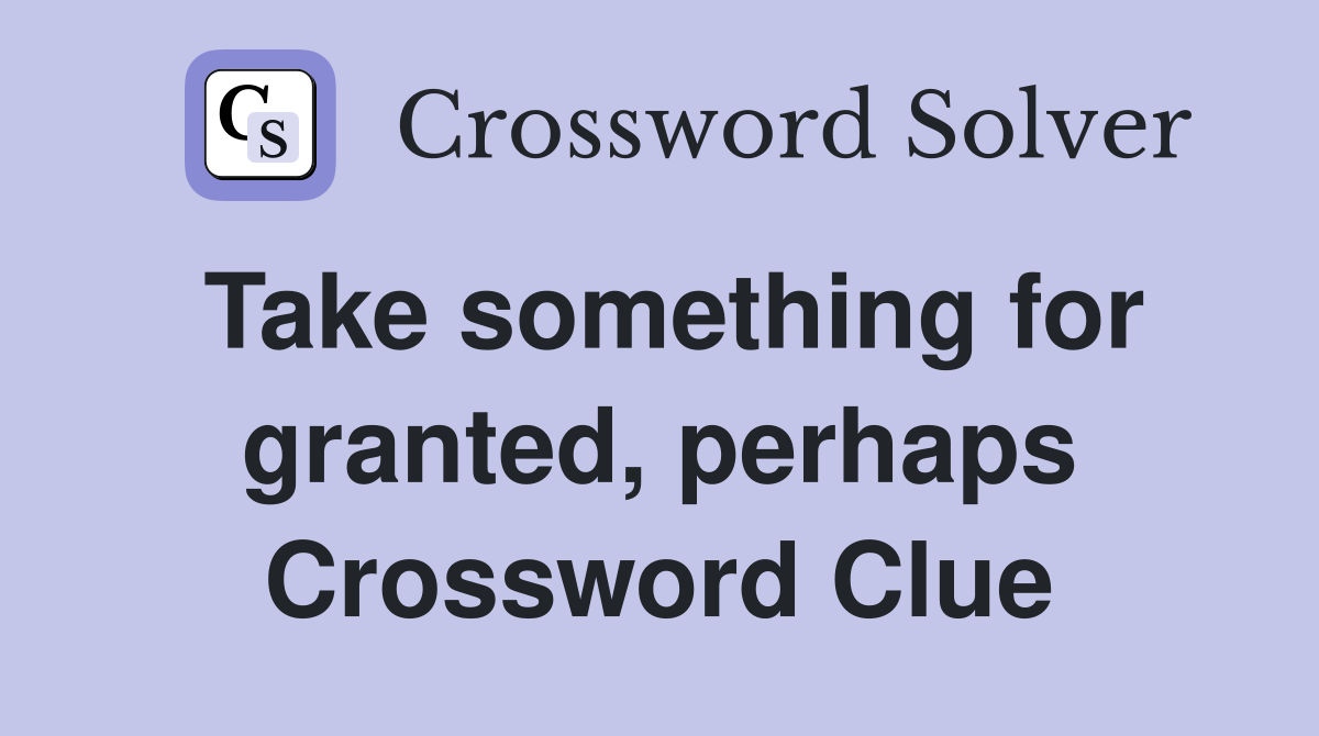 Take something for granted, perhaps Crossword Clue