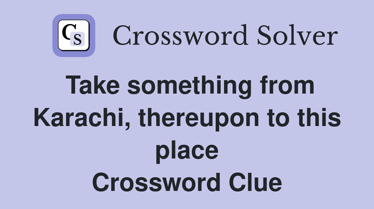 Take something from Karachi, thereupon to this place Crossword Clue