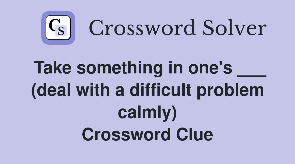 Take something in one's ___ (deal with a difficult problem calmly) Crossword Clue