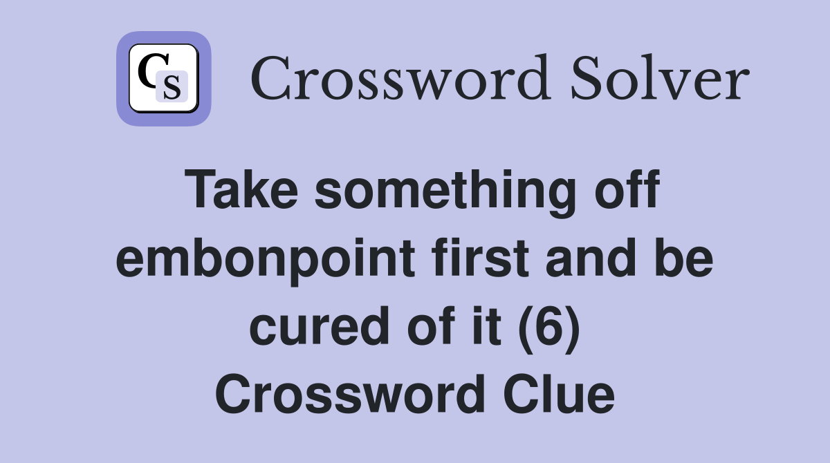 Take something off embonpoint first and be cured of it (6) Crossword Clue