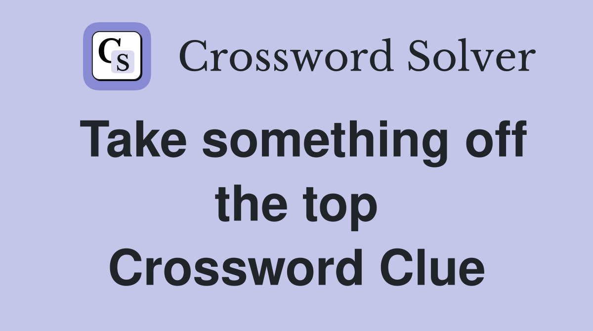 Take something off the top Crossword Clue