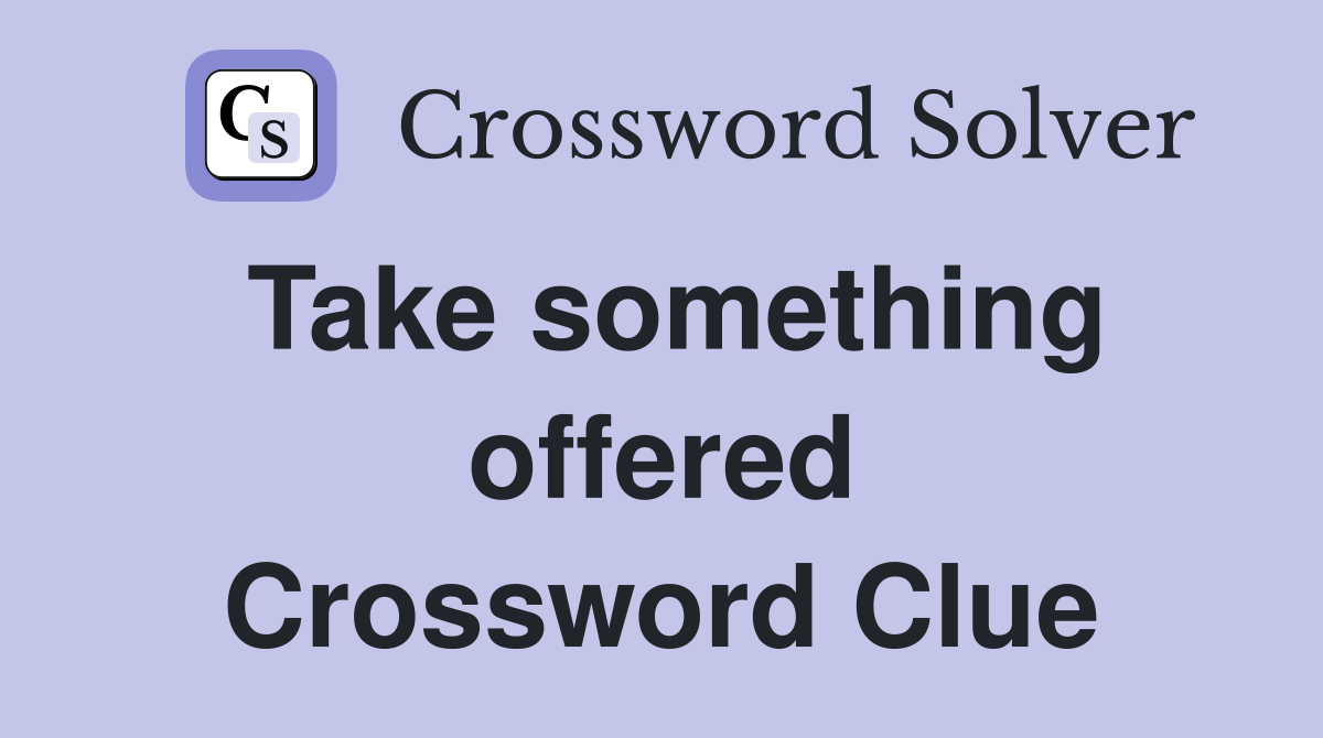 Take something offered Crossword Clue