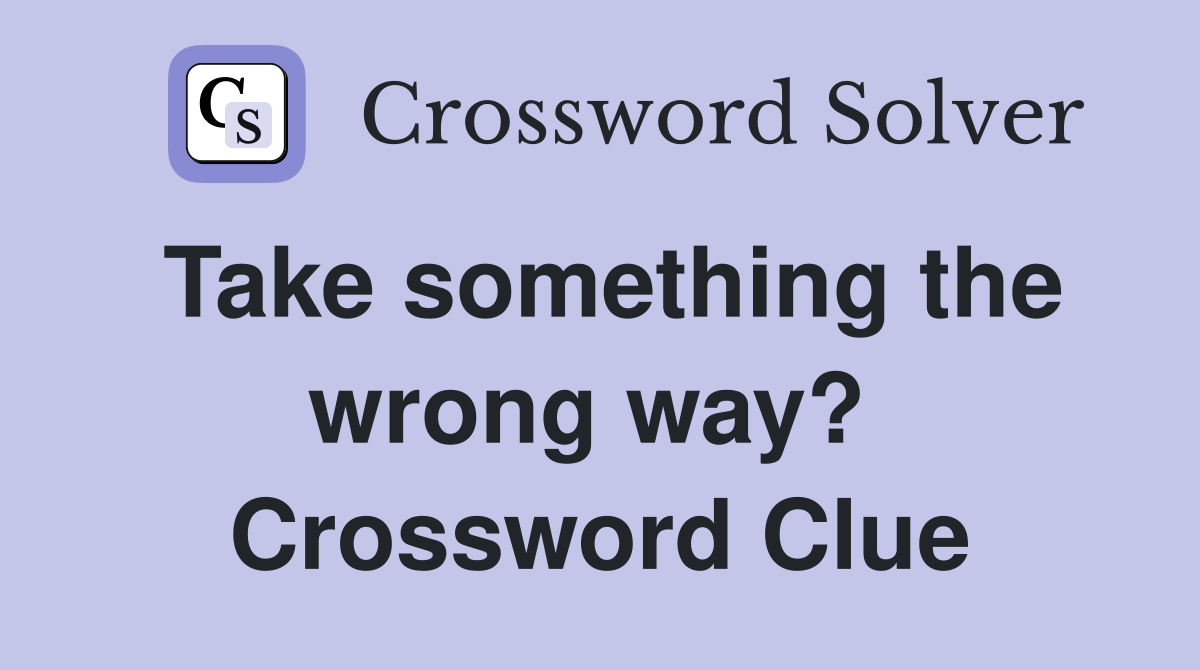Take something the wrong way?  Crossword Clue