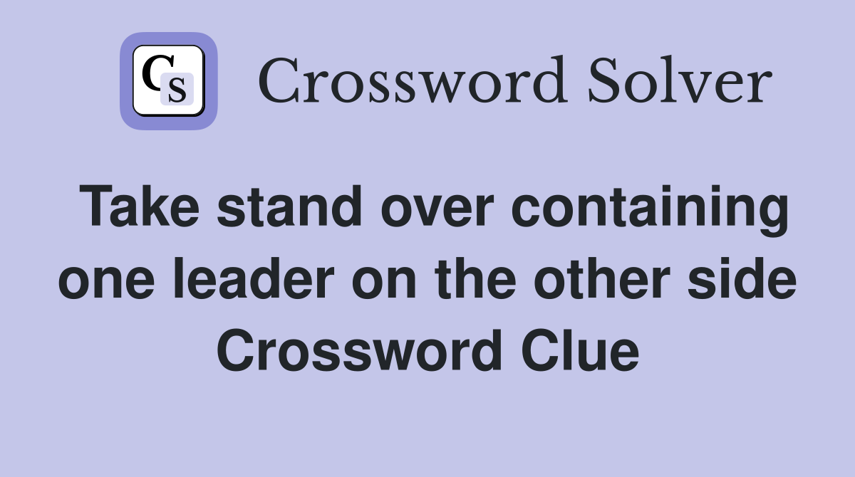 Take stand over containing one leader on the other side Crossword Clue
