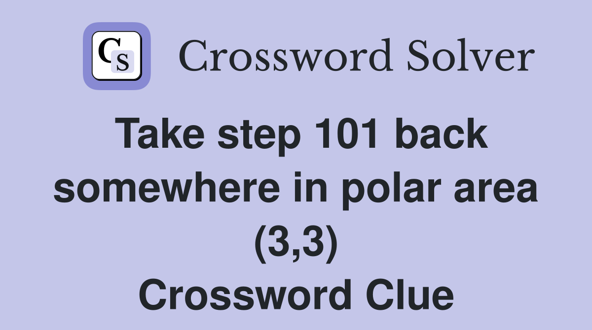 Take step 101 back somewhere in polar area (3,3) Crossword Clue