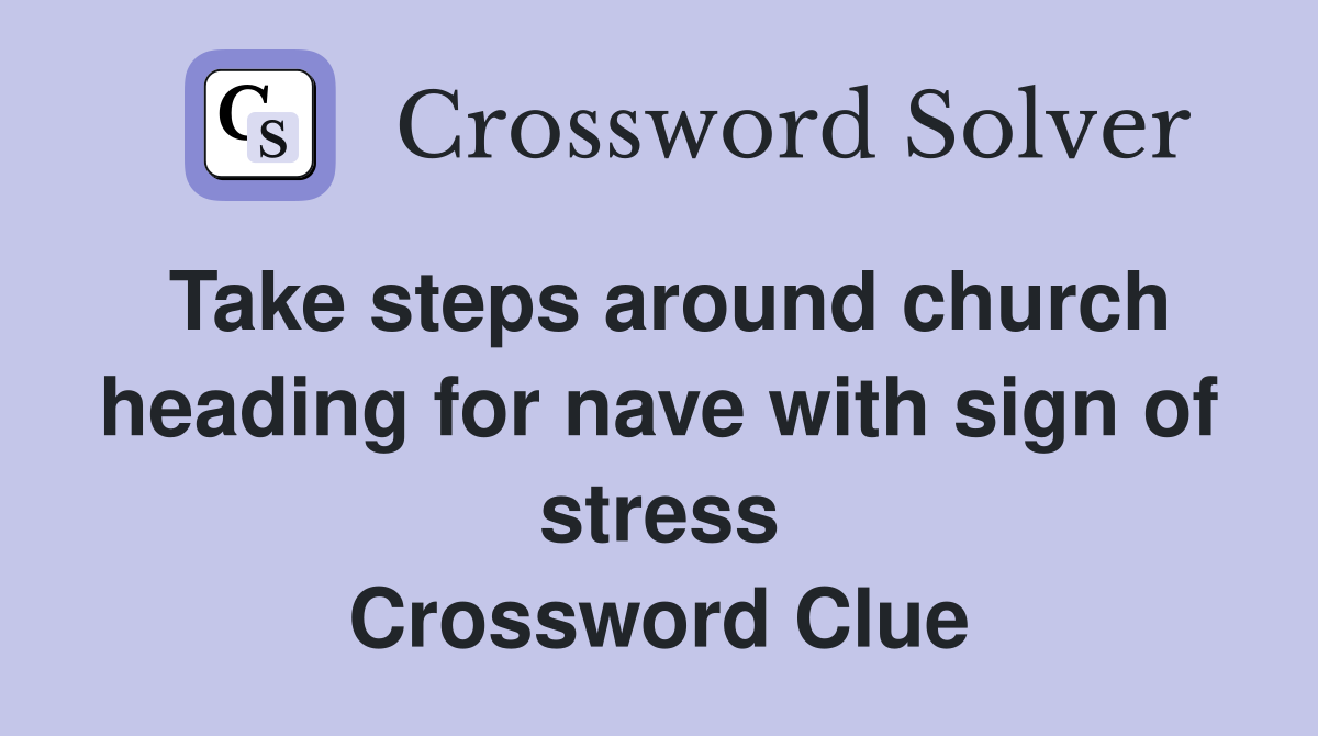 Take steps around church heading for nave with sign of stress Crossword Clue