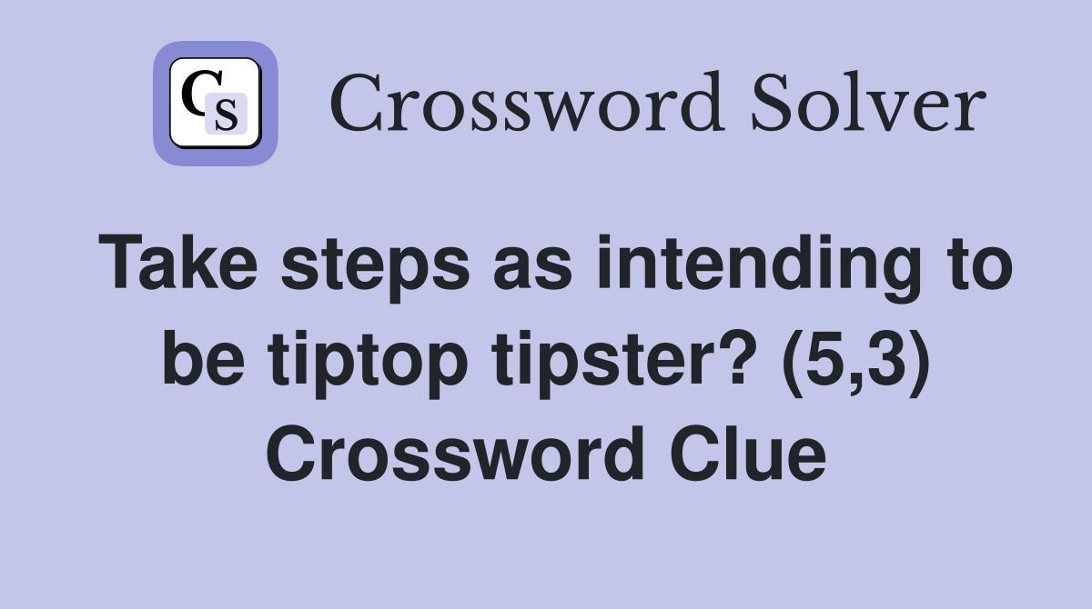 Take steps as intending to be tiptop tipster? (5,3) Crossword Clue