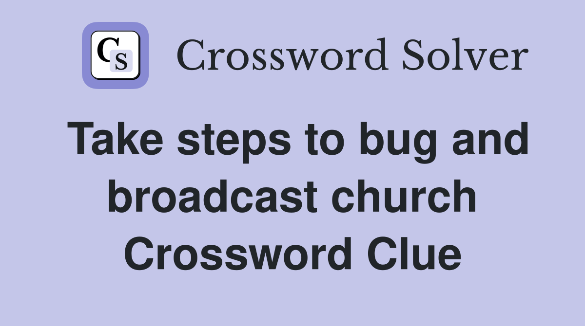 Take steps to bug and broadcast church Crossword Clue