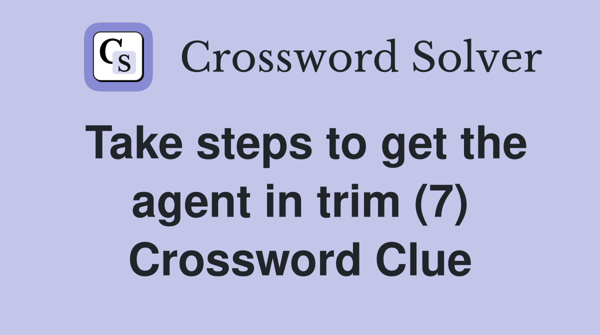 Take steps to get the agent in trim (7) Crossword Clue