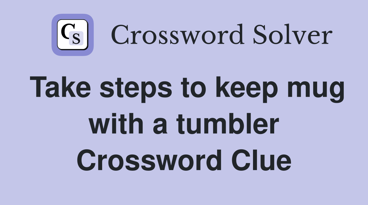 Take steps to keep mug with a tumbler Crossword Clue