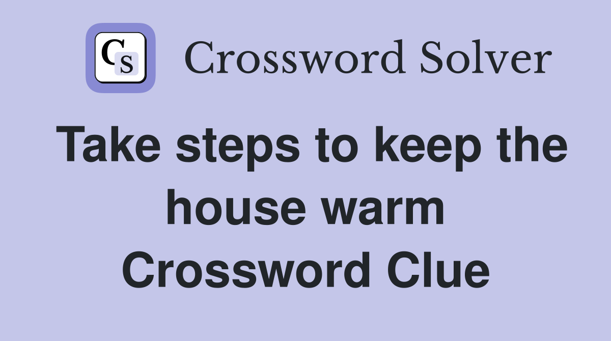 Take steps to keep the house warm Crossword Clue
