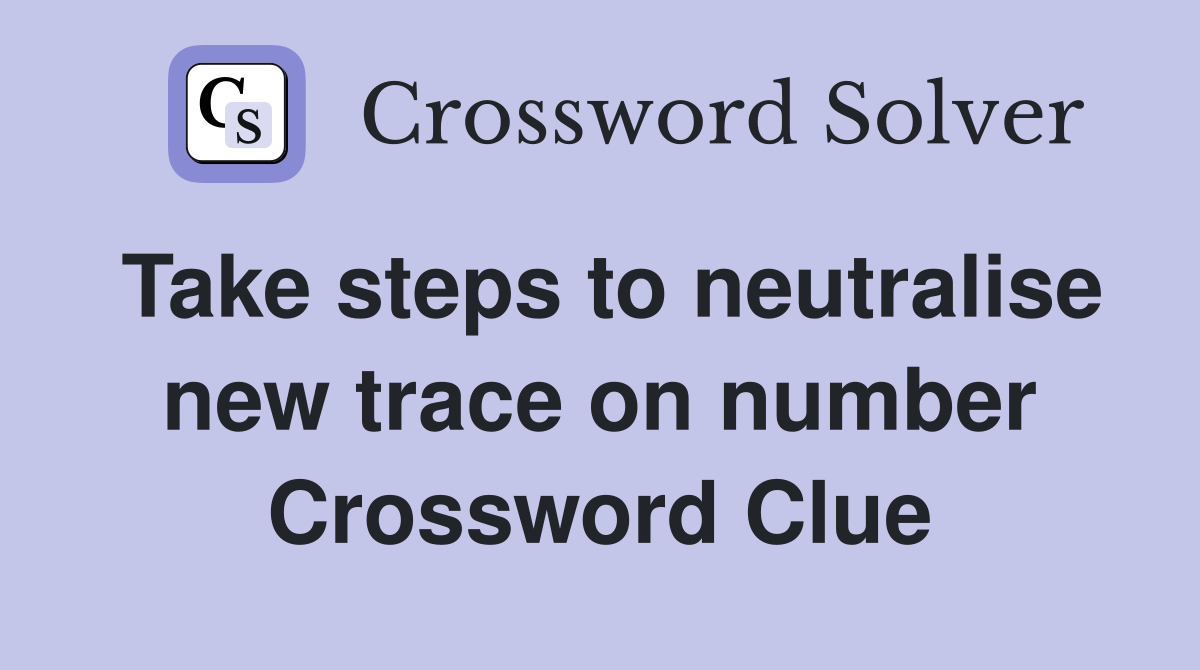 Take steps to neutralise new trace on number Crossword Clue