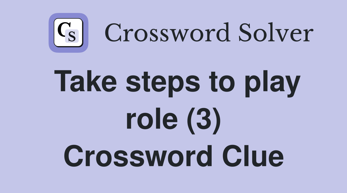 Take steps to play role (3) Crossword Clue