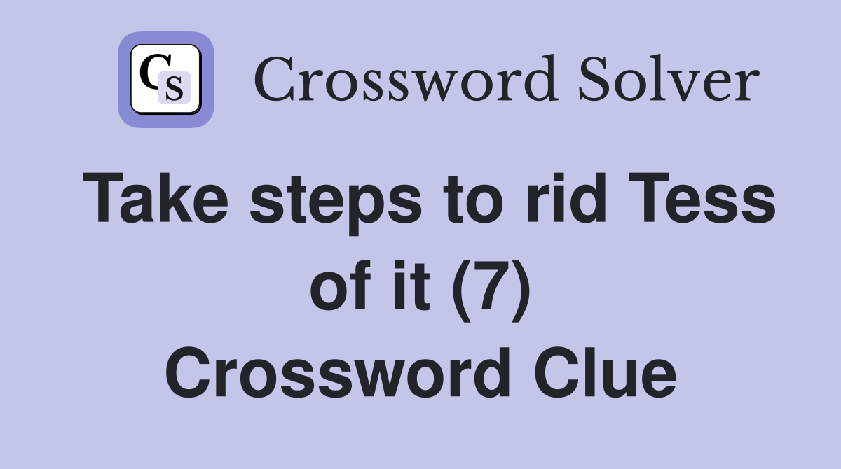 Take steps to rid Tess of it (7) Crossword Clue