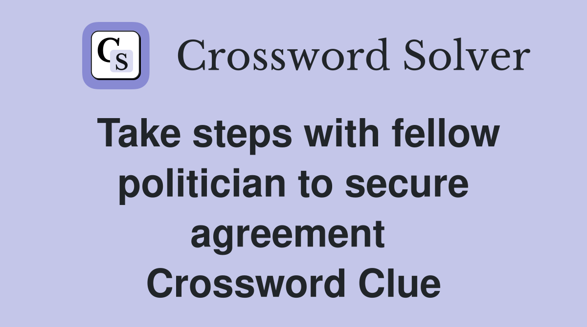 Take steps with fellow politician to secure agreement  Crossword Clue